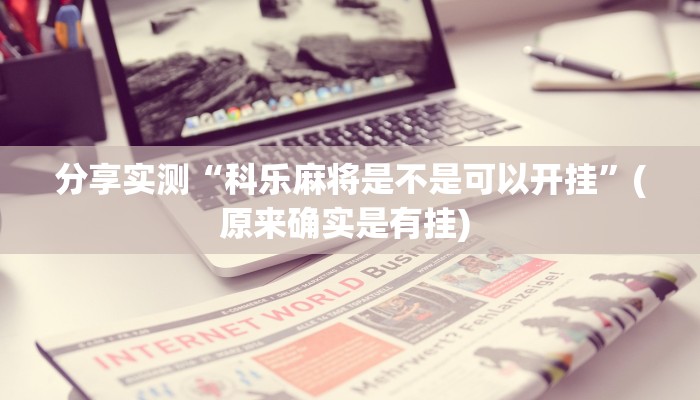 分享实测“科乐麻将是不是可以开挂”(原来确实是有挂) 