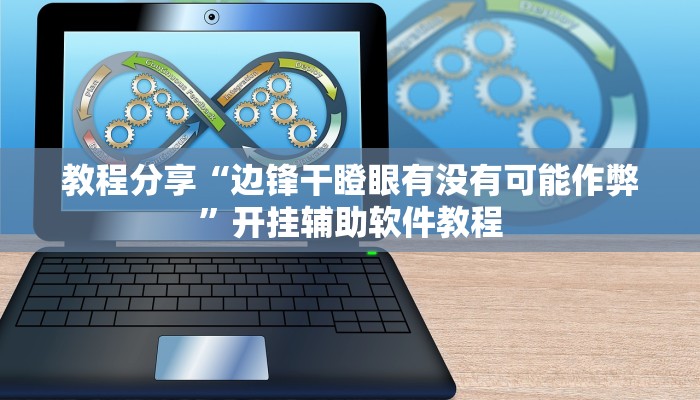 教程分享“边锋干瞪眼有没有可能作弊”开挂辅助软件教程