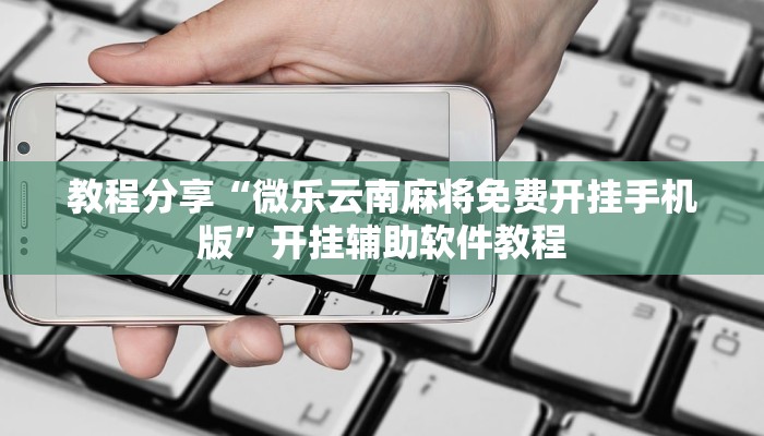 教程分享“微乐云南麻将免费开挂手机版”开挂辅助软件教程