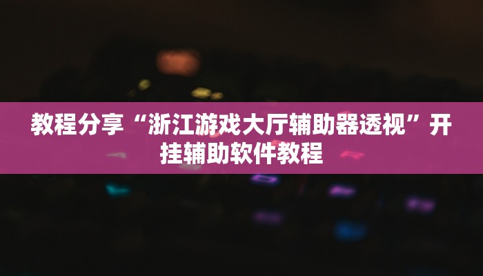教程分享“浙江游戏大厅辅助器透视”开挂辅助软件教程