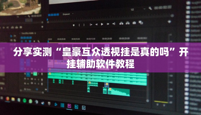 分享实测“皇豪互众透视挂是真的吗”开挂辅助软件教程
