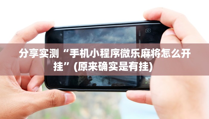 分享实测“手机小程序微乐麻将怎么开挂”(原来确实是有挂) 