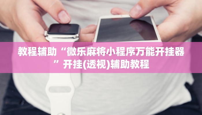 教程辅助“微乐麻将小程序万能开挂器”开挂(透视)辅助教程