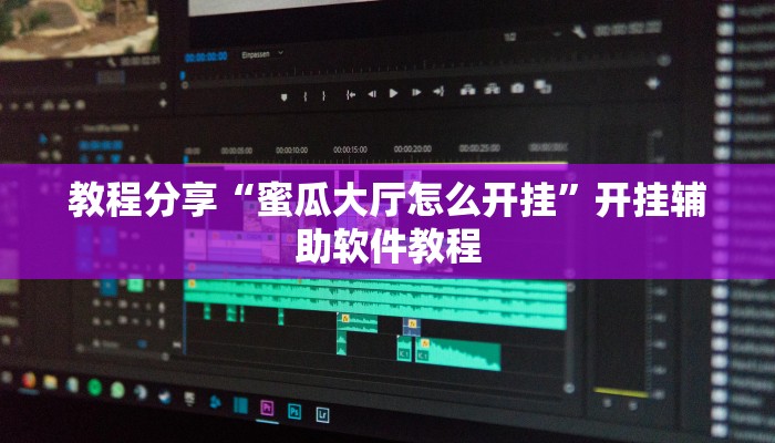 教程分享“蜜瓜大厅怎么开挂”开挂辅助软件教程 教程分享“蜜瓜大厅怎么开挂”开挂辅助软件教程