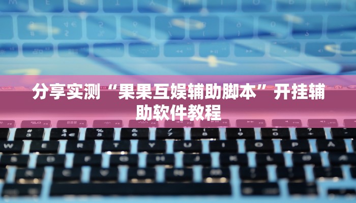 分享实测“果果互娱辅助脚本”开挂辅助软件教程 分享实测“果果互娱辅助脚本”开挂辅助软件教程