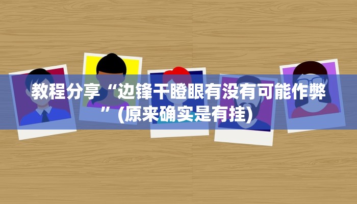 教程分享“边锋干瞪眼有没有可能作弊”(原来确实是有挂) 