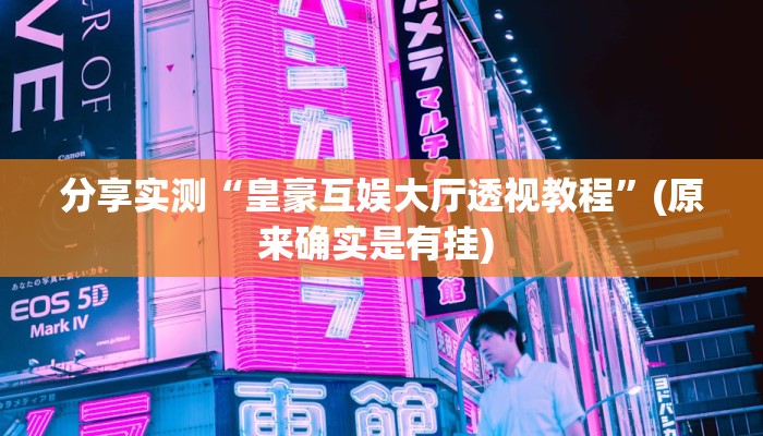 分享实测“皇豪互娱大厅透视教程”(原来确实是有挂) 