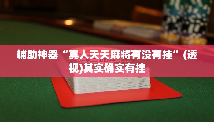 辅助神器“真人天天麻将有没有挂”(透视)其实确实有挂