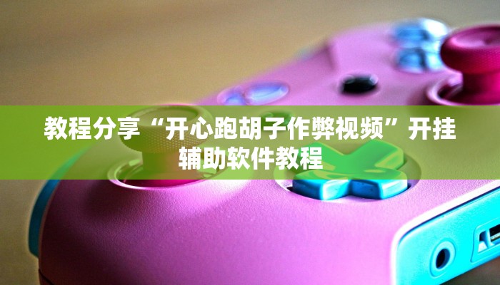 教程分享“开心跑胡子作弊视频”开挂辅助软件教程 教程分享“开心跑胡子作弊视频”开挂辅助软件教程