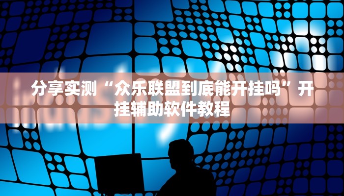 分享实测“众乐联盟到底能开挂吗”开挂辅助软件教程 分享实测“众乐联盟到底能开挂吗”开挂辅助软件教程