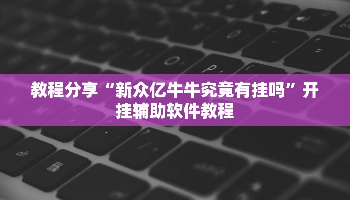 教程分享“新众亿牛牛究竟有挂吗”开挂辅助软件教程 教程分享“新众亿牛牛究竟有挂吗”开挂辅助软件教程