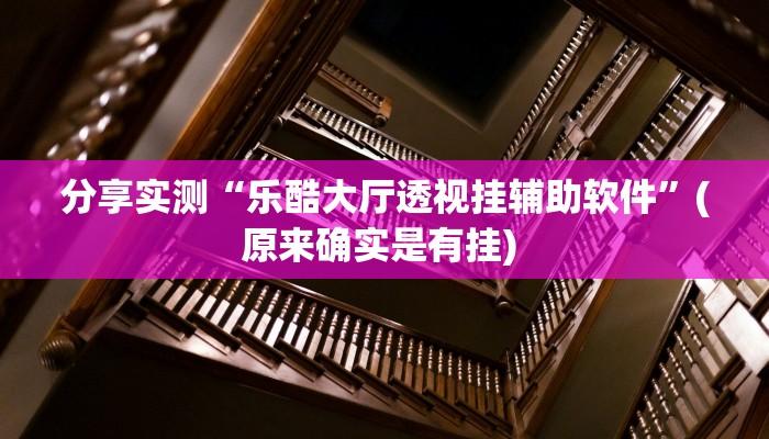 分享实测“乐酷大厅透视挂辅助软件”(原来确实是有挂) 分享实测“乐酷大厅透视挂辅助软件”(原来确实是有挂)
