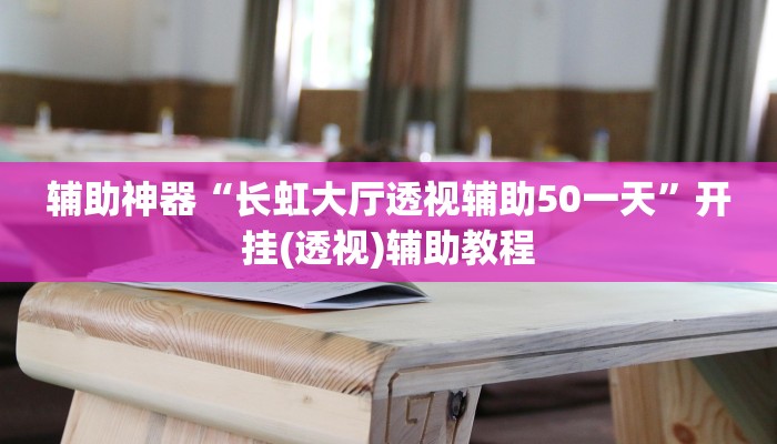辅助神器“长虹大厅透视辅助50一天”开挂(透视)辅助教程