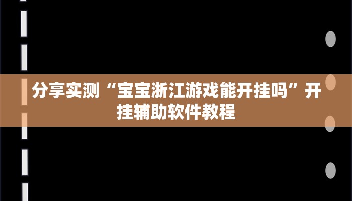 分享实测“宝宝浙江游戏能开挂吗”开挂辅助软件教程 分享实测“宝宝浙江游戏能开挂吗”开挂辅助软件教程
