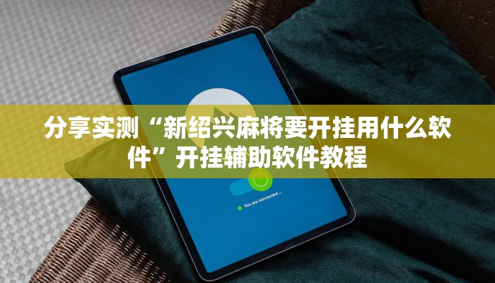 分享实测“新绍兴麻将要开挂用什么软件”开挂辅助软件教程 分享实测“新绍兴麻将要开挂用什么软件”开挂辅助软件教程