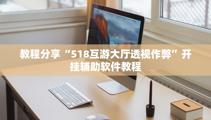 教程分享“518互游大厅透视作弊”开挂辅助软件教程