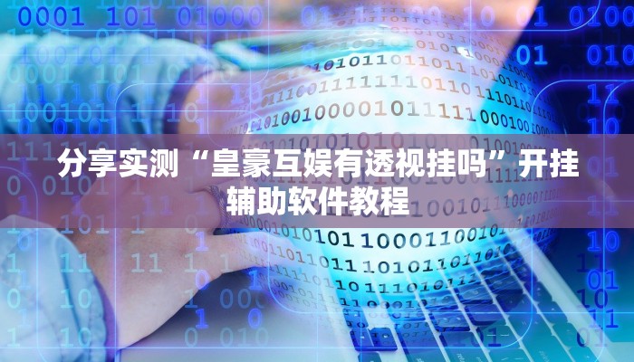 分享实测“皇豪互娱有透视挂吗”开挂辅助软件教程