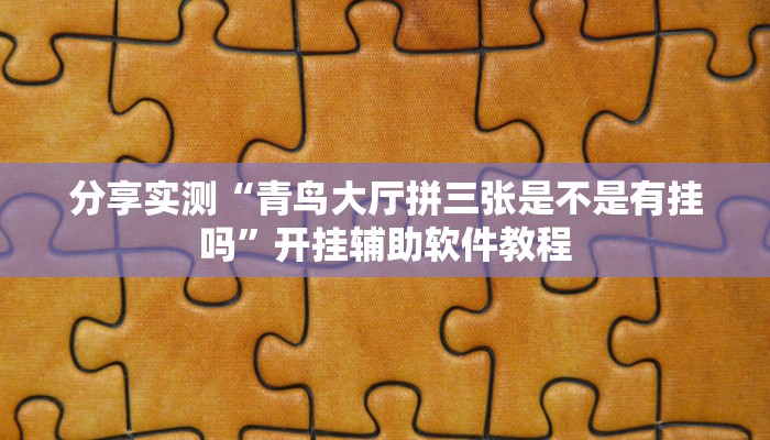 分享实测“青鸟大厅拼三张是不是有挂吗”开挂辅助软件教程 分享实测“青鸟大厅拼三张是不是有挂吗”开挂辅助软件教程
