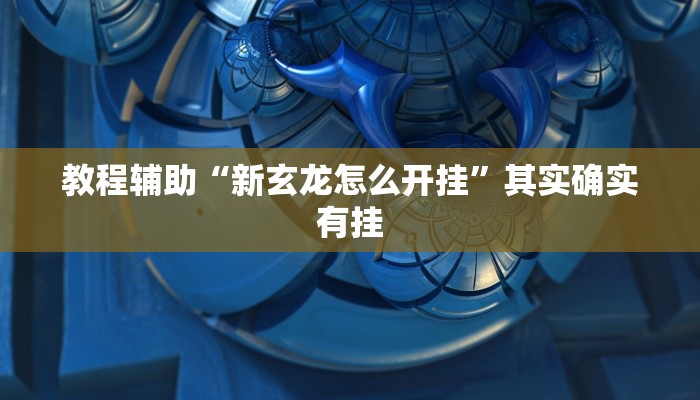 教程辅助“新玄龙怎么开挂”其实确实有挂 教程辅助“新玄龙怎么开挂”其实确实有挂