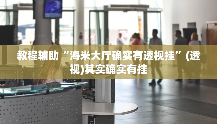 教程辅助“海米大厅确实有透视挂”(透视)其实确实有挂