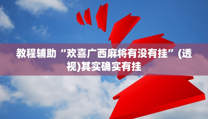 教程辅助“功夫川麻透视挂辅助”其实确实有挂 教程辅助“功夫川麻透视挂辅助”其实确实有挂