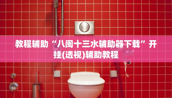 教程辅助“八闽十三水辅助器下载”开挂(透视)辅助教程 教程辅助“八闽十三水辅助器下载”开挂(透视)辅助教程