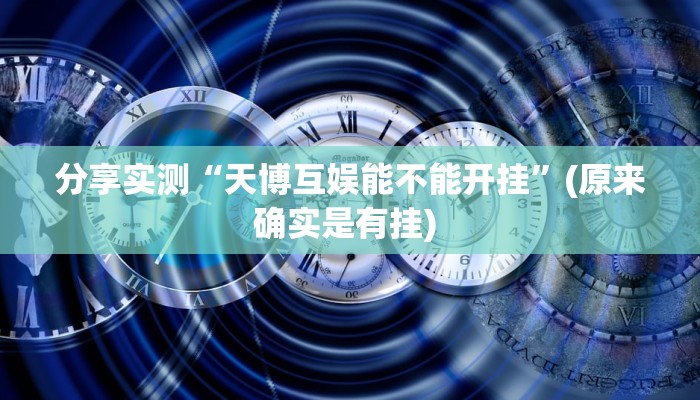 分享实测“天博互娱能不能开挂”(原来确实是有挂) 分享实测“天博互娱能不能开挂”(原来确实是有挂)