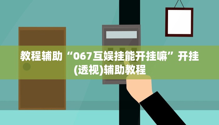 教程辅助“067互娱挂能开挂嘛”开挂(透视)辅助教程 教程辅助“067互娱挂能开挂嘛”开挂(透视)辅助教程