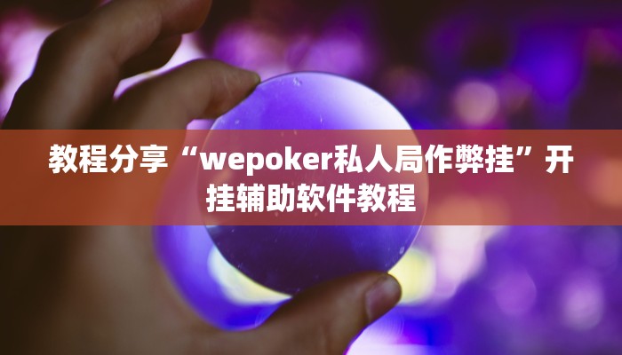 教程分享“wepoker私人局作弊挂”开挂辅助软件教程 教程分享“wepoker私人局作弊挂”开挂辅助软件教程