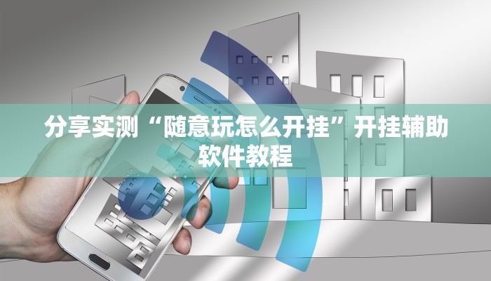 分享实测“随意玩怎么开挂”开挂辅助软件教程