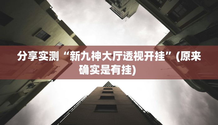 分享实测“新九神大厅透视开挂”(原来确实是有挂) 