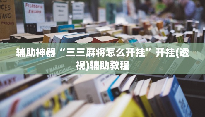 辅助神器“三三麻将怎么开挂”开挂(透视)辅助教程