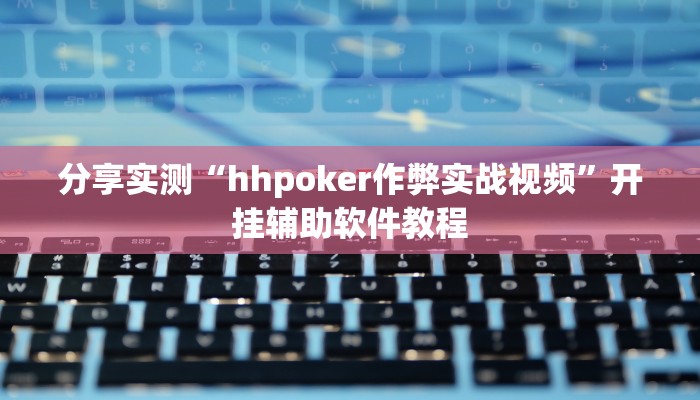 分享实测“hhpoker作弊实战视频”开挂辅助软件教程 分享实测“hhpoker作弊实战视频”开挂辅助软件教程