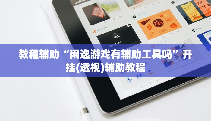 教程辅助“闲逸游戏有辅助工具吗”开挂(透视)辅助教程 教程辅助“闲逸游戏有辅助工具吗”开挂(透视)辅助教程