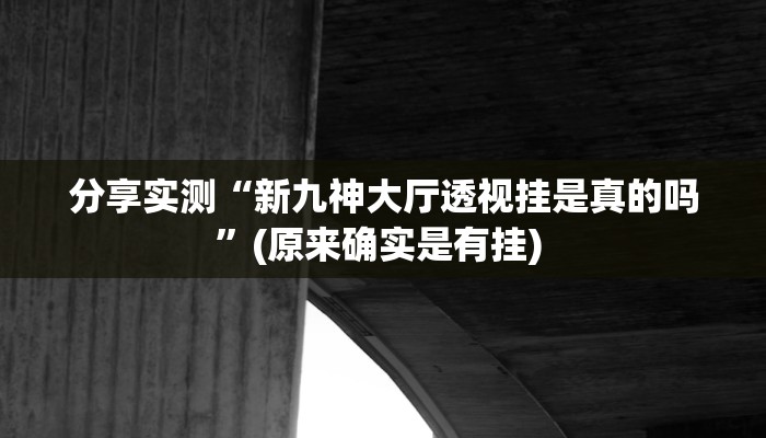 分享实测“新九神大厅透视挂是真的吗”(原来确实是有挂) 
