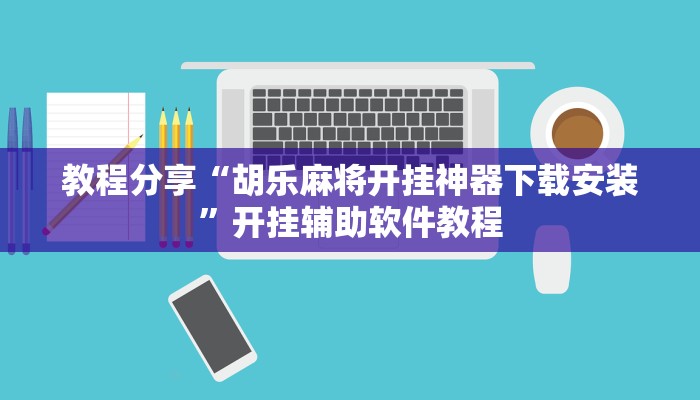教程分享“胡乐麻将开挂神器下载安装”开挂辅助软件教程