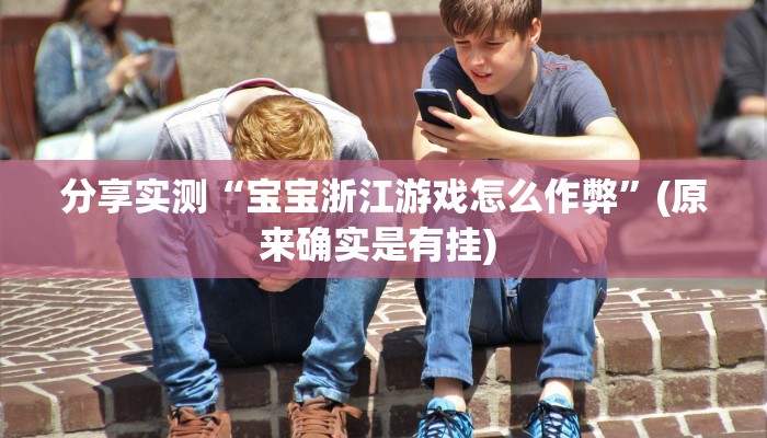 分享实测“宝宝浙江游戏怎么作弊”(原来确实是有挂) 