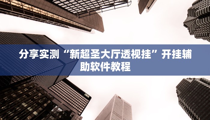 分享实测“新超圣大厅透视挂”开挂辅助软件教程