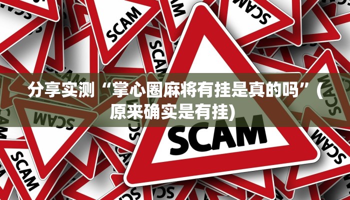 分享实测“掌心圈麻将有挂是真的吗”(原来确实是有挂) 