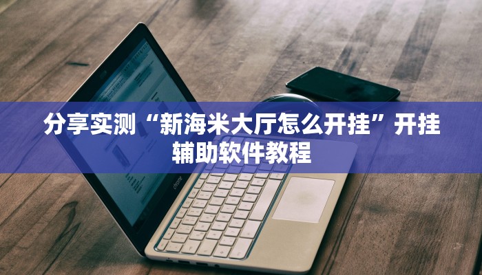 分享实测“新海米大厅怎么开挂”开挂辅助软件教程