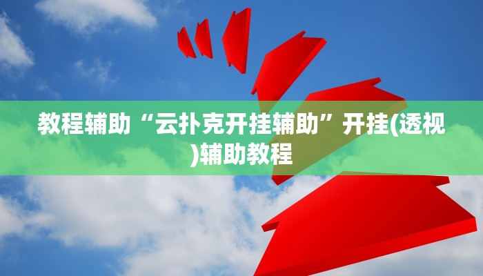 教程辅助“云扑克开挂辅助”开挂(透视)辅助教程 教程辅助“云扑克开挂辅助”开挂(透视)辅助教程