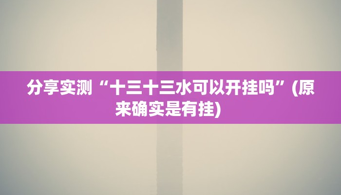 分享实测“十三十三水可以开挂吗”(原来确实是有挂) 