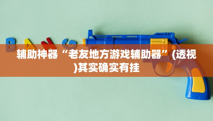 辅助神器“老友地方游戏辅助器”(透视)其实确实有挂 辅助神器“老友地方游戏辅助器”(透视)其实确实有挂