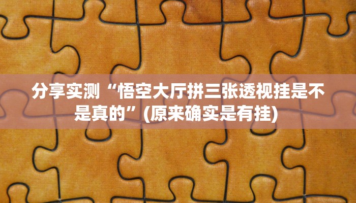 分享实测“悟空大厅拼三张透视挂是不是真的”(原来确实是有挂) 分享实测“悟空大厅拼三张透视挂是不是真的”(原来确实是有挂)