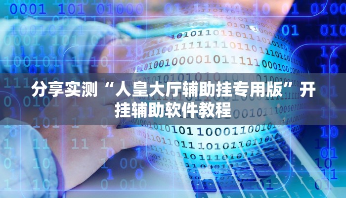 分享实测“人皇大厅辅助挂专用版”开挂辅助软件教程 分享实测“人皇大厅辅助挂专用版”开挂辅助软件教程