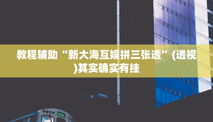 教程辅助“新大海互娱拼三张透”(透视)其实确实有挂 教程辅助“新大海互娱拼三张透”(透视)其实确实有挂