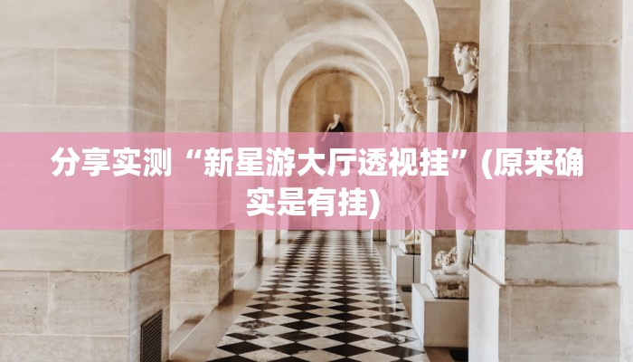 分享实测“新星游大厅透视挂”(原来确实是有挂) 分享实测“新星游大厅透视挂”(原来确实是有挂)