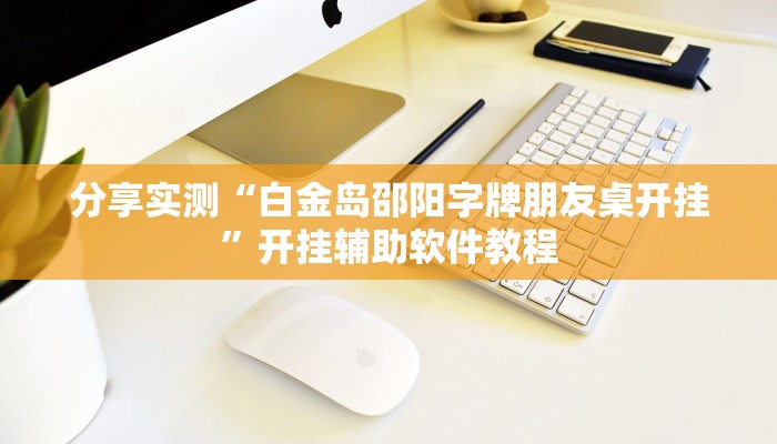 分享实测“白金岛邵阳字牌朋友桌开挂”开挂辅助软件教程 分享实测“白金岛邵阳字牌朋友桌开挂”开挂辅助软件教程