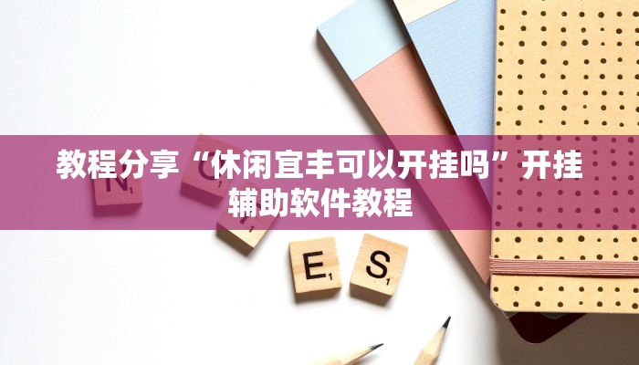 教程分享“休闲宜丰可以开挂吗”开挂辅助软件教程