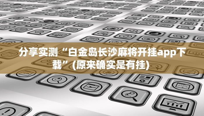 分享实测“白金岛长沙麻将开挂app下载”(原来确实是有挂) 